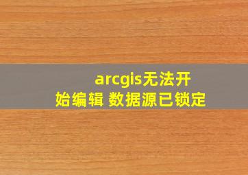 arcgis无法开始编辑 数据源已锁定